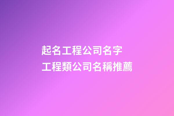 起名工程公司名字 工程類公司名稱推薦-第1張-公司起名-玄機派